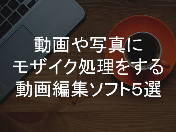 モザイクをかける動画編集ソフトと方法