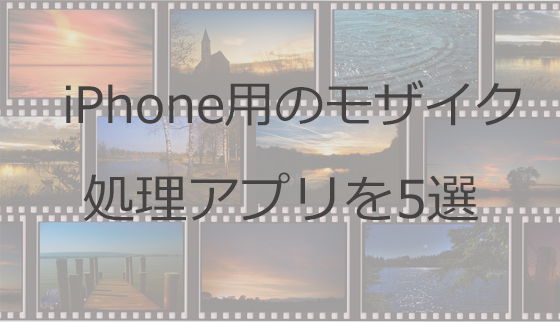 Iphone用動画にモザイクをかけるアプリ紹介